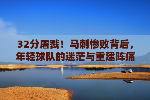 32分屠戮！马刺惨败背后，年轻球队的迷茫与重建阵痛，32分屠戮！马刺年轻球队的迷茫与重建阵痛