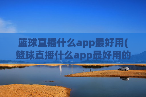 篮球直播什么app最好用(篮球直播什么app最好用的)