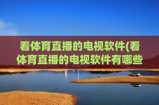 看体育直播的电视软件(看体育直播的电视软件有哪些)
