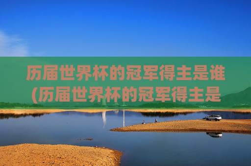 历届世界杯的冠军得主是谁(历届世界杯的冠军得主是谁啊)