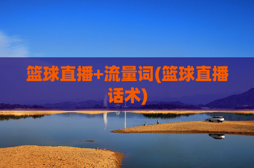 篮球直播+流量词(篮球直播话术)