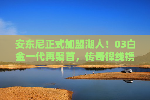 安东尼正式加盟湖人！03白金一代再聚首，传奇锋线携手詹皇冲击总冠军，安东尼加盟湖人！03白金一代再聚首，携手詹皇冲击总冠军