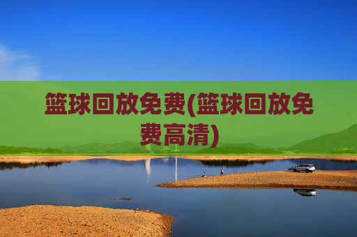 篮球回放免费(篮球回放免费高清)