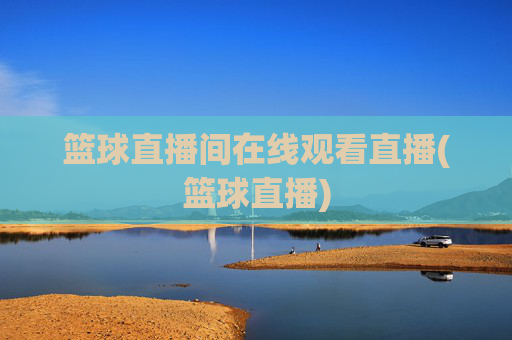 篮球直播间在线观看直播(篮球直播)