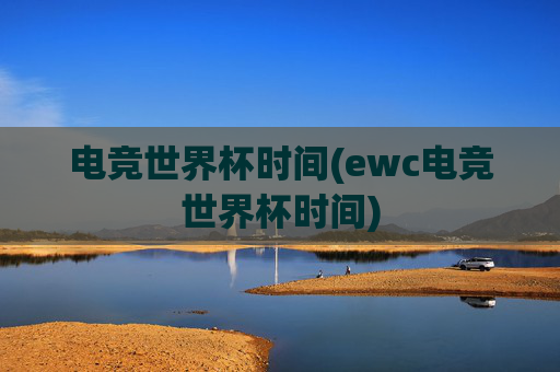 电竞世界杯时间(ewc电竞世界杯时间)