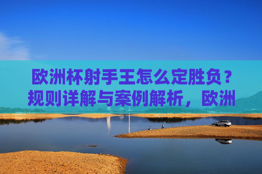 欧洲杯射手王怎么定胜负？规则详解与案例解析，欧洲杯射手王定胜负规则详解与案例解析