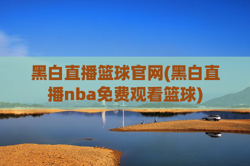 黑白直播篮球官网(黑白直播nba免费观看篮球)