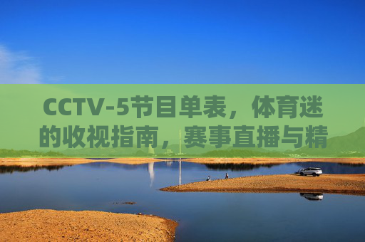 CCTV-5节目单表,体育迷的收视指南,赛事直播与精彩节目全解析,CCTV-5体育迷收视指南,赛事直播与节目全解析