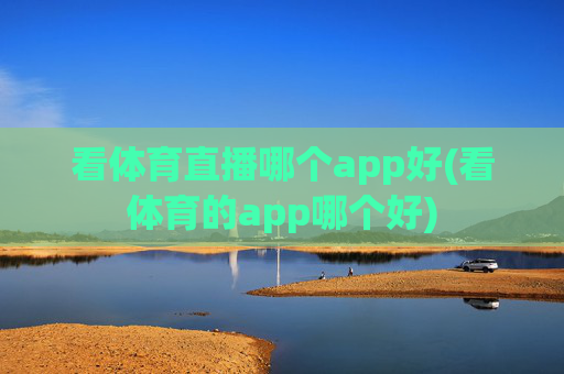 看体育直播哪个app好(看体育的app哪个好)
