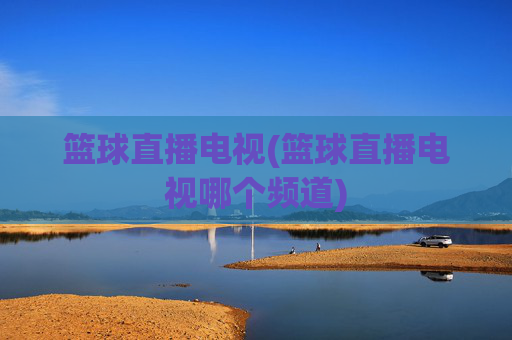篮球直播电视(篮球直播电视哪个频道)