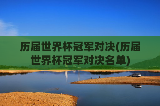 历届世界杯冠军对决(历届世界杯冠军对决名单)