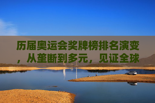 历届奥运会奖牌榜排名演变,从垄断到多元,见证全球体育格局变迁,奥运会奖牌榜演变,从垄断到多元见证全球体育格局变迁