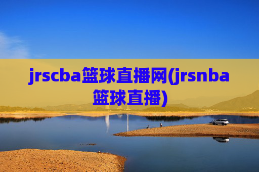 jrscba篮球直播网(jrsnba篮球直播)