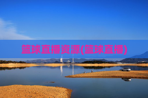 篮球直播资源(篮球直播)