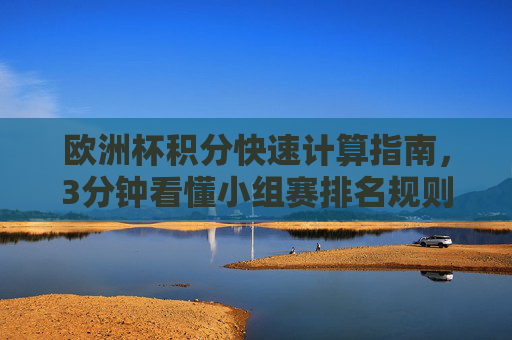 欧洲杯积分快速计算指南,3分钟看懂小组赛排名规则