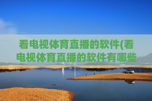 看电视体育直播的软件(看电视体育直播的软件有哪些)