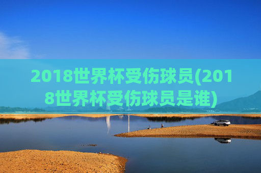 2018世界杯受伤球员(2018世界杯受伤球员是谁)