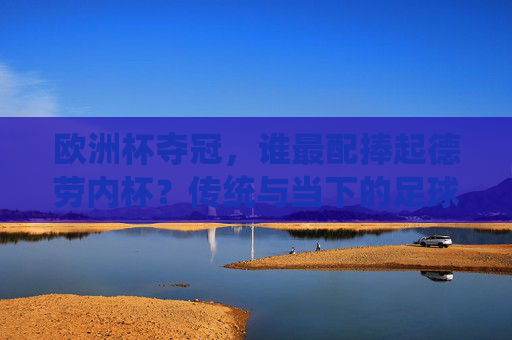 欧洲杯夺冠,谁最配捧起德劳内杯?传统与当下的足球哲学之辩