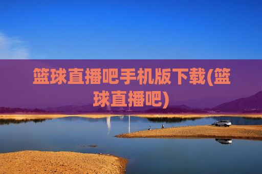 篮球直播吧手机版下载(篮球直播吧)