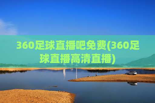 360足球直播吧免费(360足球直播高清直播)