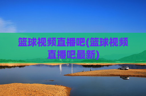 篮球视频直播吧(篮球视频直播吧最新)