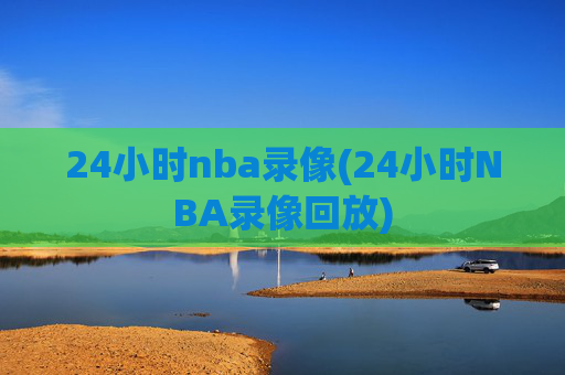 24小时nba录像(24小时NBA录像回放)