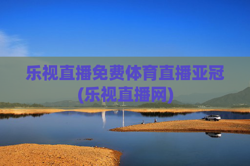 乐视直播免费体育直播亚冠(乐视直播网)