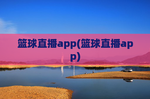 篮球直播app(篮球直播app)
