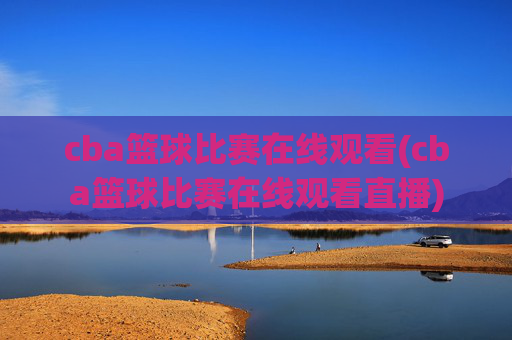 cba篮球比赛在线观看(cba篮球比赛在线观看直播)