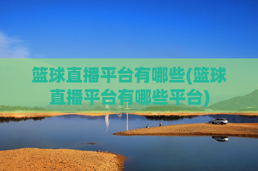 篮球直播平台有哪些(篮球直播平台有哪些平台)