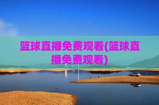 篮球直播免费观看(篮球直播免费观看)