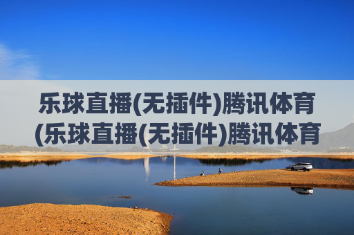 乐球直播(无插件)腾讯体育(乐球直播(无插件)腾讯体育)(1)