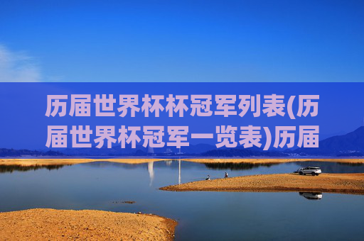 历届世界杯杯冠军列表(历届世界杯冠军一览表)历届世界杯冠军一览表