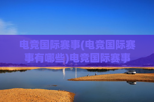 电竞国际赛事(电竞国际赛事有哪些)电竞国际赛事