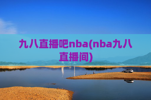 九八直播吧nba(nba九八直播间)