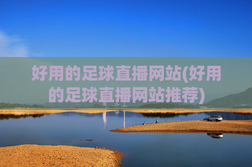 好用的足球直播网站(好用的足球直播网站推荐)
