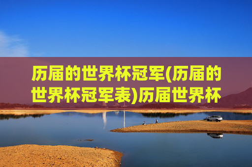 历届的世界杯冠军(历届的世界杯冠军表)历届世界杯冠军
