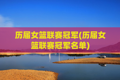 历届女篮联赛冠军(历届女篮联赛冠军名单)