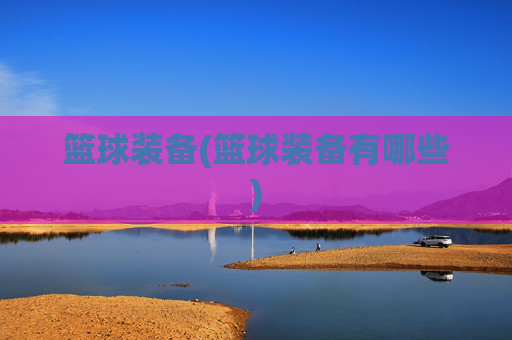 篮球装备(篮球装备有哪些)