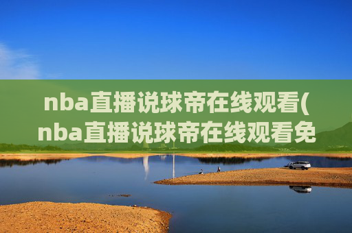 nba直播说球帝在线观看(nba直播说球帝在线观看免费)