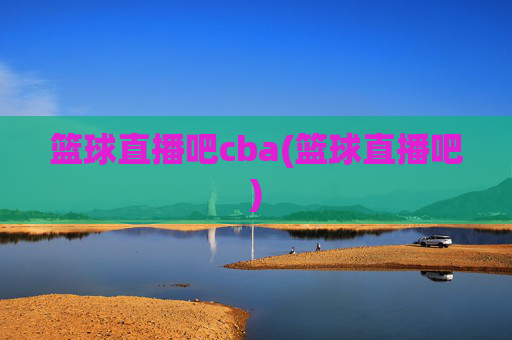 篮球直播吧cba(篮球直播吧)
