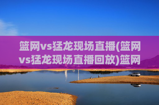 篮网vs猛龙现场直播(篮网vs猛龙现场直播回放)篮网vs猛龙直播回放