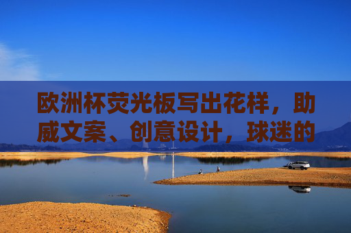 欧洲杯荧光板写出花样，助威文案、创意设计，球迷的赛场显眼包指南，欧洲杯荧光板创意指南，助威文案+设计，赛场显眼包秘籍