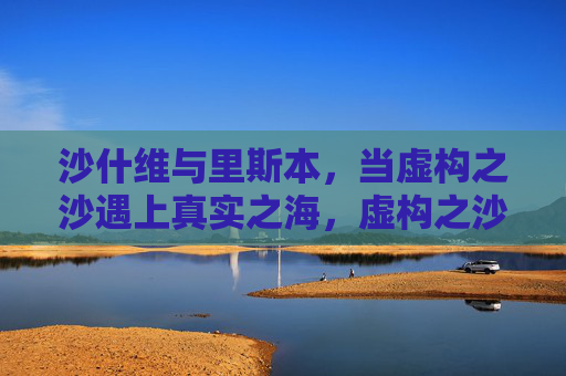 沙什维与里斯本,当虚构之沙遇上真实之海,虚构之沙与真实之海,沙什维与里斯本