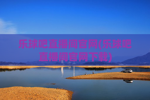 乐球吧直播间官网(乐球吧直播间官网下载)