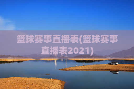 篮球赛事直播表(篮球赛事直播表2021)