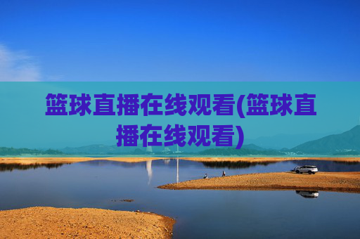 篮球直播在线观看(篮球直播在线观看)
