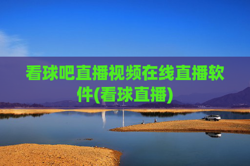 看球吧直播视频在线直播软件(看球直播)