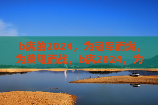 b席的2024，为冠军而燃，为荣耀而战，b席2024，为冠军燃，为荣耀战