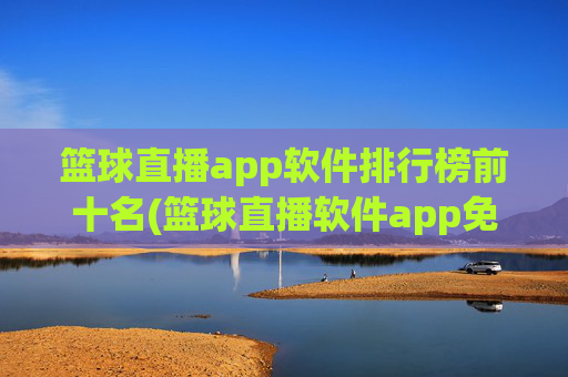 篮球直播app软件排行榜前十名(篮球直播软件app免费下载)
